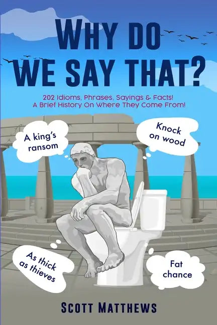 Why Do We Say That? - 202 Idioms, Phrases, Sayings & Facts! A Brief History On Where They Come From! - Paperback