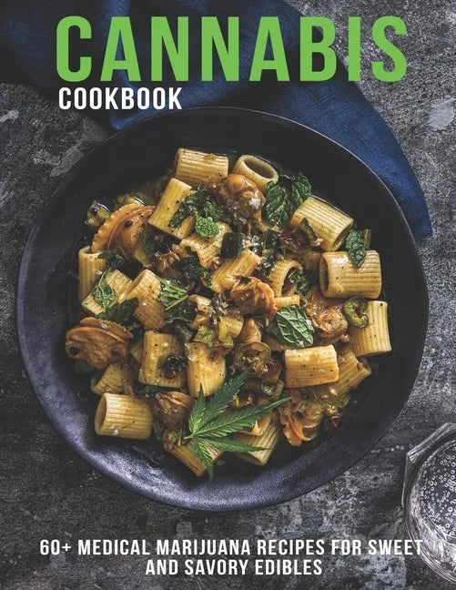 Cannabis Cookbook: 60+ Medical Marijuana Recipes for Sweet And Savory Edibles - Paperback