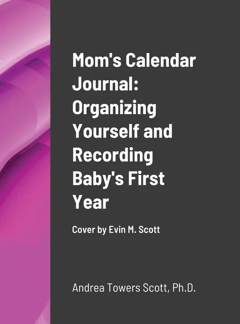Mom's Calendar Journal: Organizing Yourself and Recording Baby's First Year: Cover by Evin M Scott - Hardcover