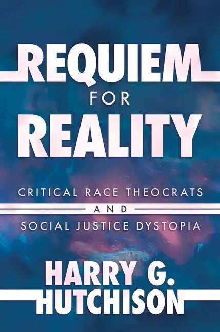 Requiem for Reality: Critical Race Theocrats and Social Justice Dystopia - Hardcover