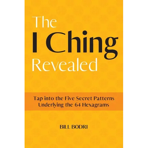 The I Ching Revealed: Tap Into the Five Secret Patterns Underlying the 64 Hexagrams - Paperback