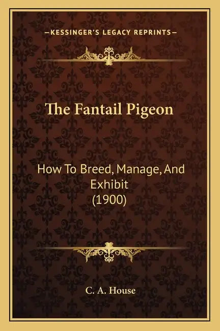 The Fantail Pigeon: How To Breed, Manage, And Exhibit (1900) - Paperback
