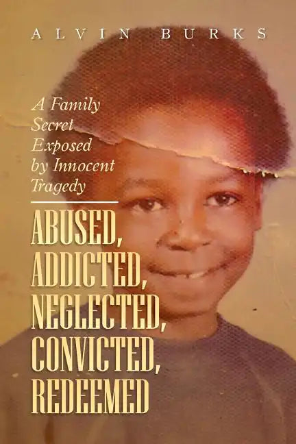 Abused, Addicted, Neglected, Convicted, Redeemed: A Family Secret Exposed by Innocent Tragedy - Paperback