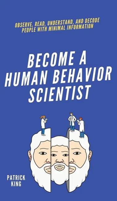 Become A Human Behavior Scientist: Observe, Read, Understand, and Decode People With Minimal Information - Hardcover