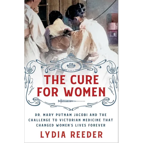 The Cure for Women: Dr. Mary Putnam Jacobi and the Challenge to Victorian Medicine That Changed Women's Lives Forever - Hardcover