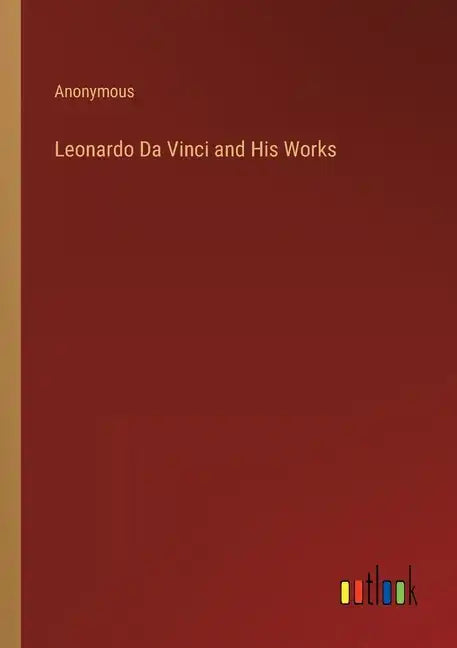 Leonardo Da Vinci and His Works - Paperback
