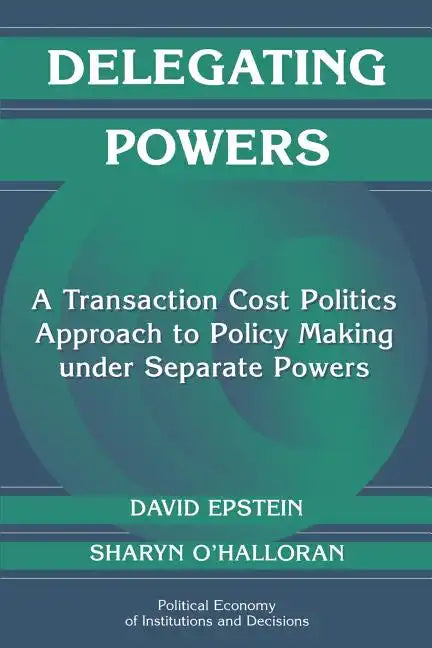 Delegating Powers: A Transaction Cost Politics Approach to Policy Making Under Separate Powers - Paperback