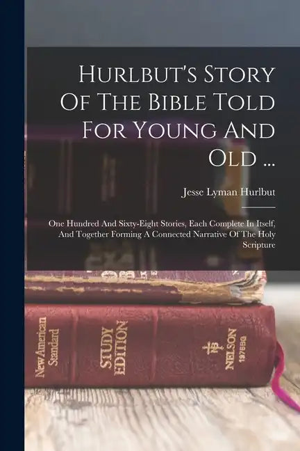 Hurlbut's Story Of The Bible Told For Young And Old ...: One Hundred And Sixty-eight Stories, Each Complete In Itself, And Together Forming A Connecte - Paperback