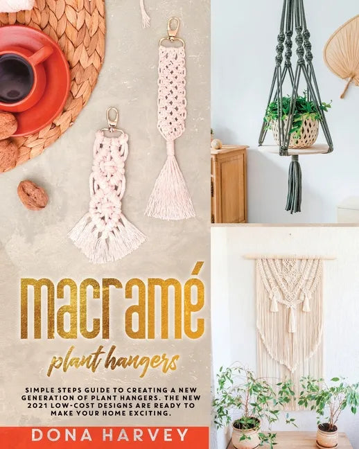 Macrame' Plant Hangers: Simple Steps Guide to Creating a New Generation of Plant Hangers. The New 2021 Low-Cost Designs Are Ready to Make Your - Paperback