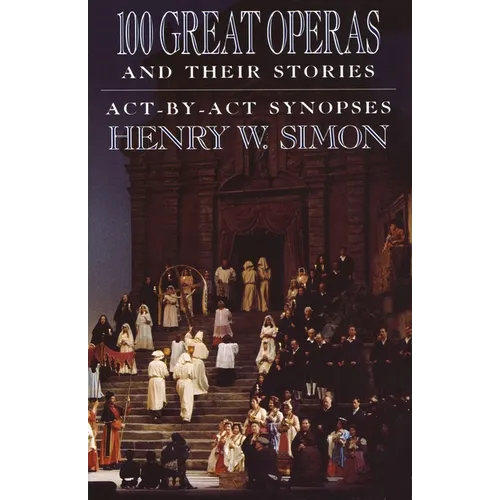 100 Great Operas and Their Stories: Act-By-ACT Synopses - Paperback