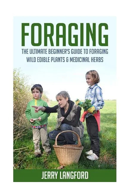 Foraging: The Ultimate Beginner's Guide to Foraging Wild Edible Plants & Medicinal Herbs - Paperback