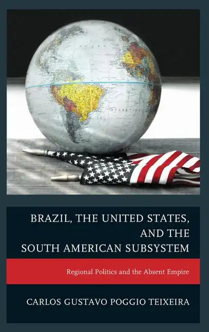 Brazil, the United States, and the South American Subsystem: Regional Politics and the Absent Empire - Paperback