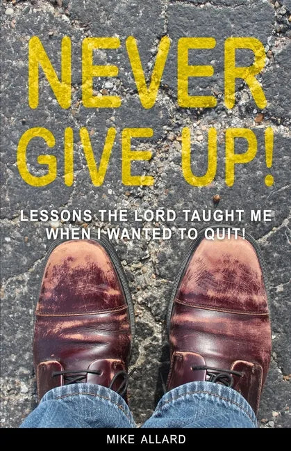 Never Give Up!: Lessons the Lord Taught Me When I Wanted to Quit! - Paperback