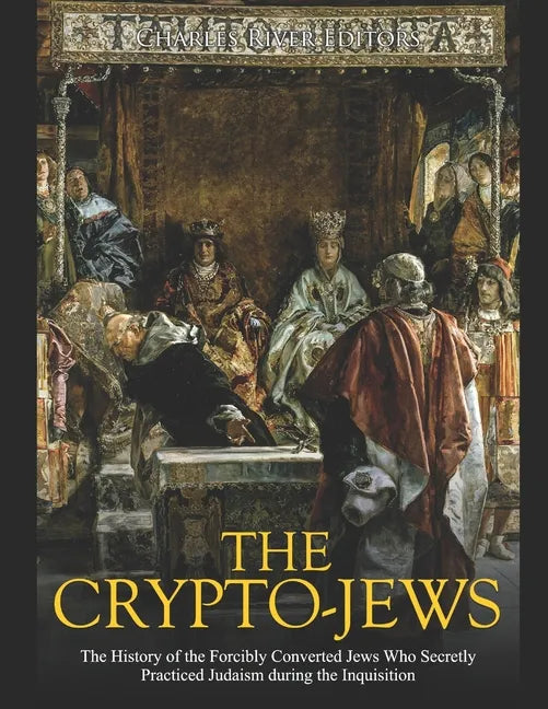 The Crypto-Jews: The History of the Forcibly Converted Jews Who Secretly Practiced Judaism during the Inquisition - Paperback