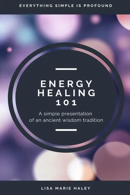 Energy Healing 101: A Simple Presentation of an Ancient Wisdom Tradition - Paperback