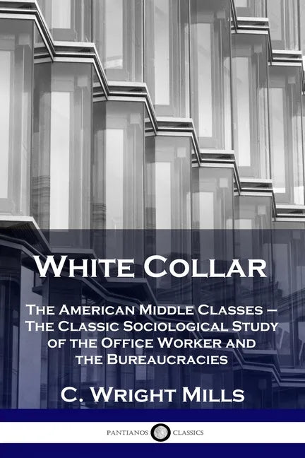 White Collar: The American Middle Classes - The Classic Sociological Study of the Office Worker and the Bureaucracies - Paperback