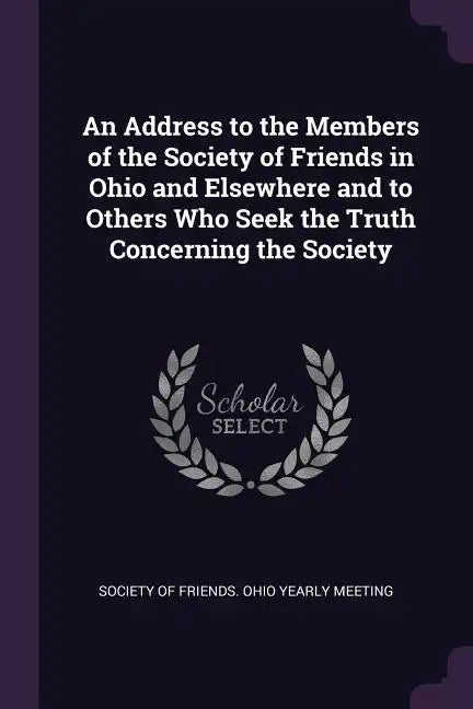 An Address to the Members of the Society of Friends in Ohio and Elsewhere and to Others Who Seek the Truth Concerning the Society - Paperback