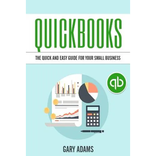 Quickbooks: The Quick And Easy Quickbooks Guide For Your Small Business - Accounting and Bookkeeping - Paperback
