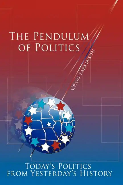 The Pendulum of Politics: Today's Politics from Yesterday's History - Paperback