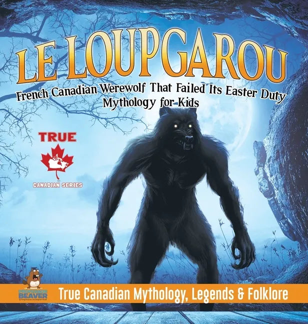 Le Loup Garou - French Canadian Werewolf That Failed Its Easter Duty Mythology for Kids True Canadian Mythology, Legends & Folklore - Hardcover