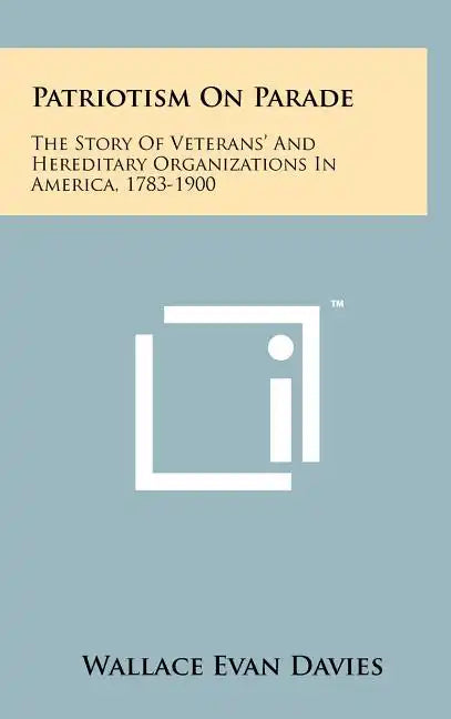 Patriotism On Parade: The Story Of Veterans' And Hereditary Organizations In America, 1783-1900 - Hardcover