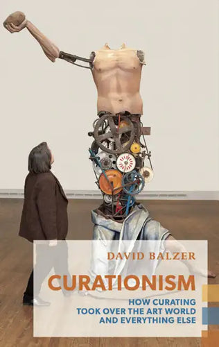 Curationism: How Curating Took Over the Art World and Everything Else - Paperback