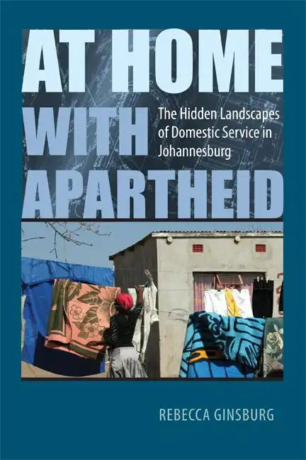 At Home with Apartheid: The Hidden Landscapes of Domestic Service in Johannesburg - Hardcover