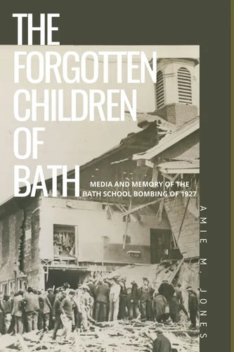 The Forgotten Children of Bath: Media and Memory of the Bath School Bombing of 1927 - Paperback