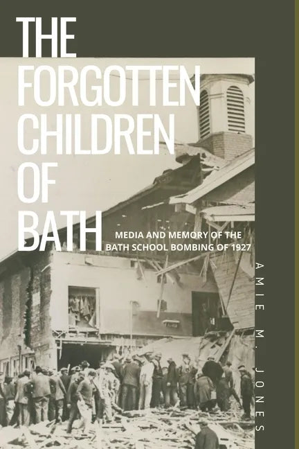 The Forgotten Children of Bath: Media and Memory of the Bath School Bombing of 1927 - Paperback