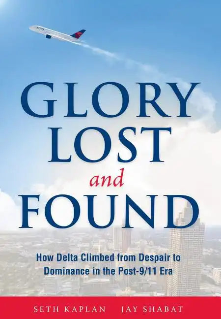 Glory Lost and Found: How Delta Climbed from Despair to Dominance in the Post-9/11 Era - Hardcover