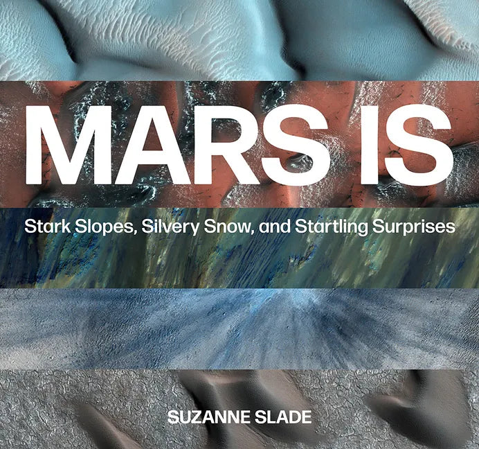 Mars Is: Stark Slopes, Silvery Snow, and Startling Surprises - Hardcover