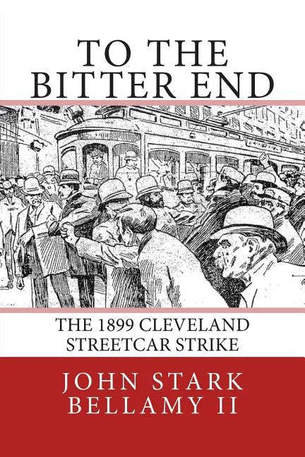 To The Bitter End: The 1899 Cleveland Streetcar Strike - Paperback