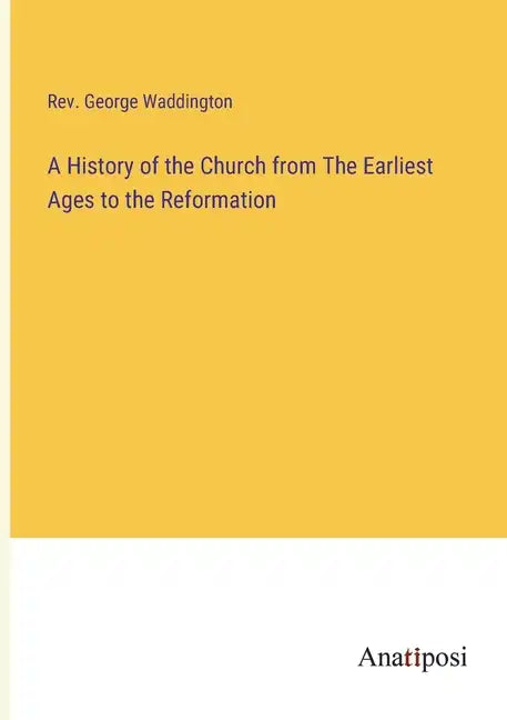 A History of the Church from The Earliest Ages to the Reformation - Paperback