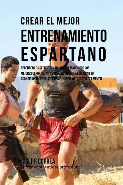 Crear El Mejor Entrenamiento Espartano: Aprender Los Secretos Y Trucos Utilizados Por Los Mejores Deportistas Y Entrenadores Para Mejorar Su Acondicio - Paperback