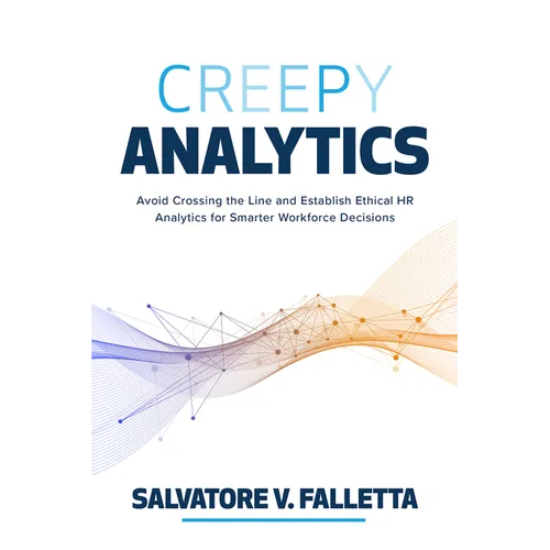 Creepy Analytics: Avoid Crossing the Line and Establish Ethical HR Analytics for Smarter Workforce Decisions - Hardcover