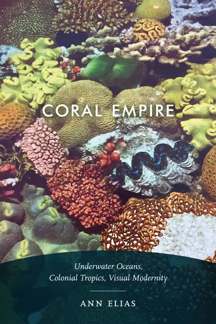 Coral Empire: Underwater Oceans, Colonial Tropics, Visual Modernity - Paperback