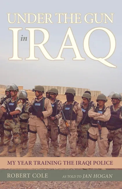 Under the Gun in Iraq: My Year Training the Iraqi Police - Hardcover