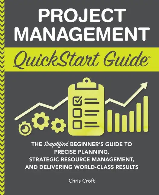 Project Management QuickStart Guide: The Simplified Beginner's Guide to Precise Planning, Strategic Resource Management, and Delivering World Class Re - Paperback