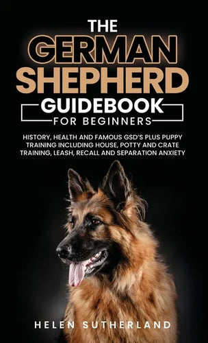 Training Guide For New German Shepherd Owners: History, Health and Famous GSD's Plus Puppy Training including House, Potty and Crate Training, Leash, - Hardcover
