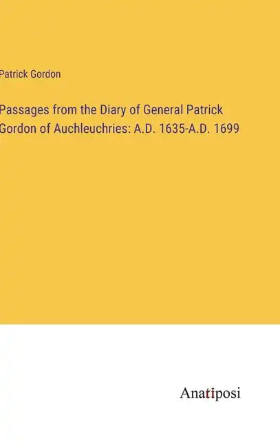 Passages from the Diary of General Patrick Gordon of Auchleuchries: A.D. 1635-A.D. 1699 - Hardcover