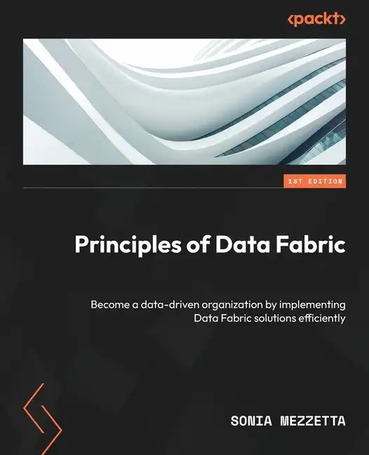 Principles of Data Fabric: Become a data-driven organization by implementing Data Fabric solutions efficiently - Paperback