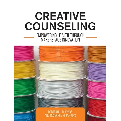 Creative Counseling: Empowering Health through Makerspace Innovation - Hardcover