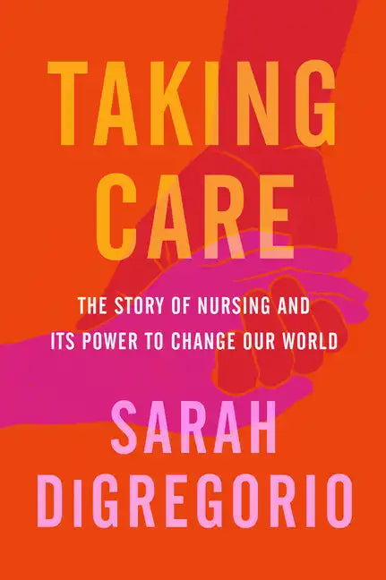 Taking Care: The Story of Nursing and Its Power to Change Our World - Hardcover