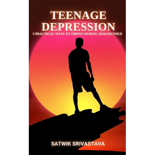 Teenage Depression: 5 Practical Ways to Thrive during Adolescence - Paperback