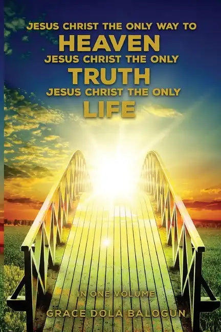 Jesus Christ The Only Way To Heaven Jesus Christ The Only Truth Jesus Christ The Only Life In One Volume - Paperback