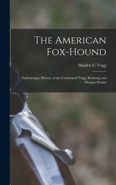 The American Fox-hound: Embracing a History of the Celebrated Trigg, Birdsong and Maupin Strains - Hardcover