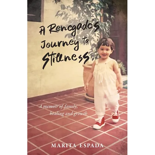 A Renegade's Journey to Stillness: A Memoir of Family, Healing, and Growth