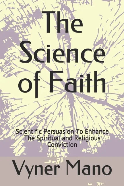 The Science of Faith: Scientific Persuasion To Enhance The Spiritual and Religious Conviction - Paperback