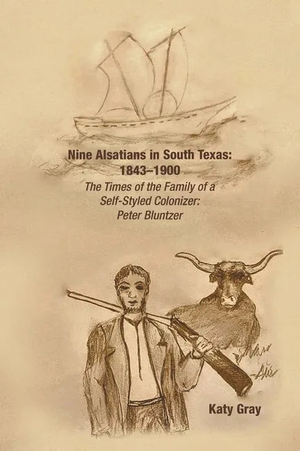 Nine Alsatians in South Texas: 1843-1900: The Times of the Family of a Self-Styled Colonizer: Peter Bluntzer - Paperback
