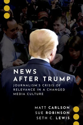 News After Trump: Journalism's Crisis of Relevance in a Changed Media Culture - Paperback